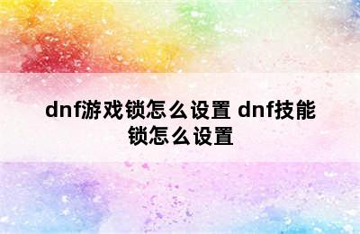 dnf游戏锁怎么设置 dnf技能锁怎么设置